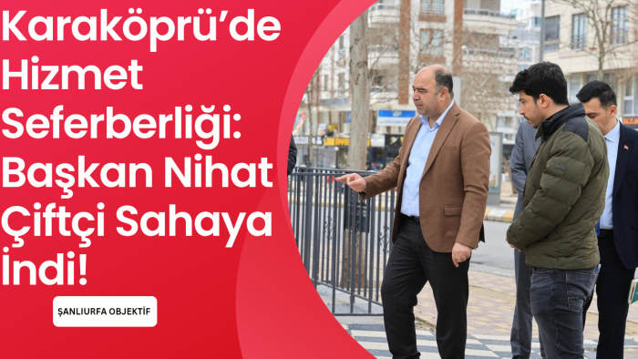 Karaköprü’de Hizmet Seferberliği: Başkan Nihat Çiftçi Sahaya İndi!